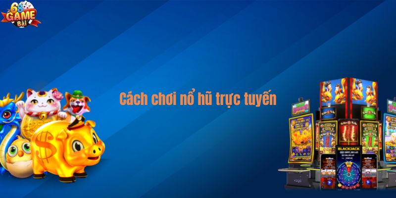 Cách chơi nổ hũ trực tuyến