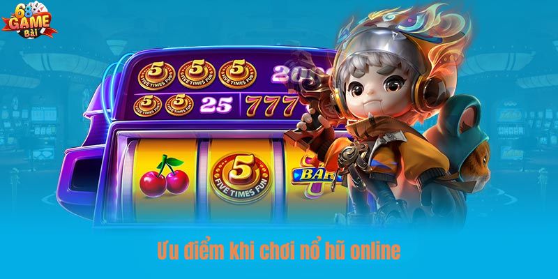 Ưu điểm khi tham gia chơi nổ hũ online